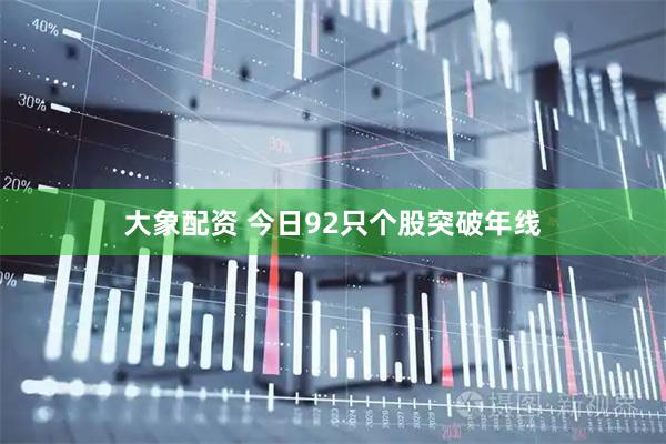 大象配资 今日92只个股突破年线