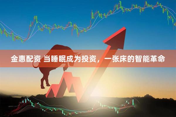 金惠配资 当睡眠成为投资，一张床的智能革命