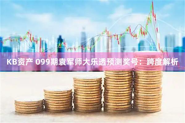 KB资产 099期袁军师大乐透预测奖号：跨度解析
